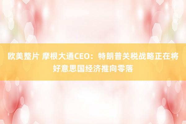 欧美整片 摩根大通CEO：特朗普关税战略正在将好意思国经济推向零落