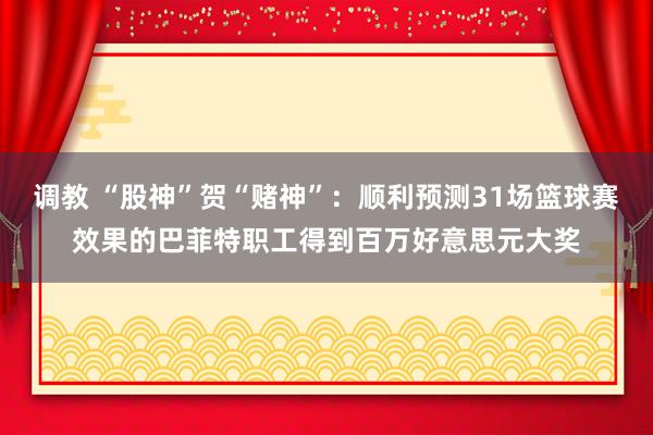 调教 “股神”贺“赌神”：顺利预测31场篮球赛效果的巴菲特职工得到百万好意思元大奖